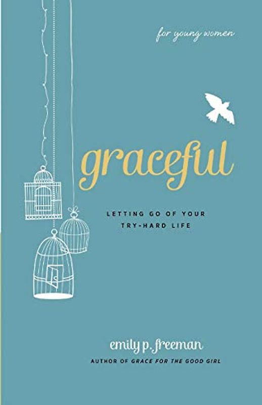 Graceful (For Young Women): Letting Go Of Your Try-Hard Life - Freeman, Emily P.