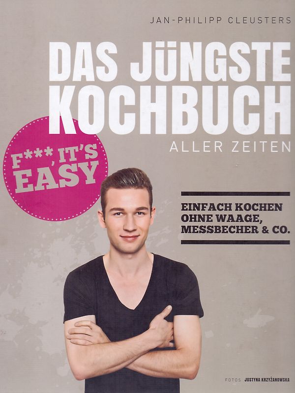 Das jüngste Kochbuch aller Zeiten. Fuck, it`s easy – Einfach kochen ohne Waage, Messbecher & Co.