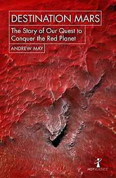 Destination Mars: The Story of our Quest to Conquer the Red Planet (Hot Science)