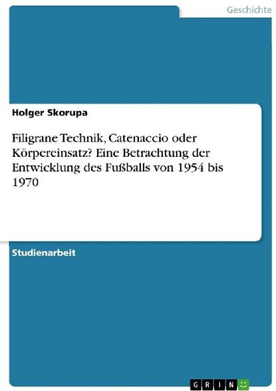 Filigrane Technik, Catenaccio oder Körpereinsatz?  Eine Betrachtung der Entwicklung des Fußballs von 1954 bis 1970
