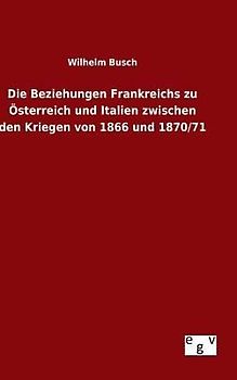Die Beziehungen Frankreichs zu Österreich und Italien zwischen den Kriegen von 1866 und 1870/71