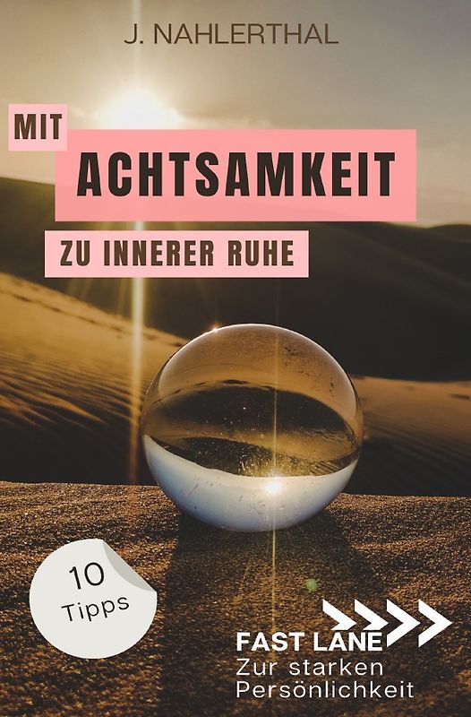 Fast lane zur starken Persönlichkeit / Mit Achtsamkeit entspannt zu innerer Ruhe: 10 Tipps für mehr Achtsamkeit im Alltag, die Dir innere Ruhe und Erholung schenken