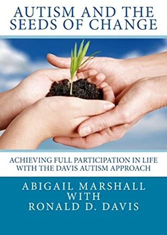 Autism and the Seeds of Change: Achieving Full Participation in Life through the Davis Autism Approach