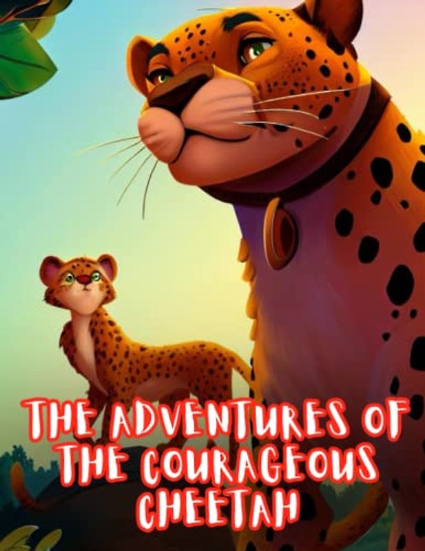 The Adventures of the Courageous Cheetah: Short Story for kids about Courage, Perseverance & Self-Confidence I A Motivational Book For kids I Gift for Kids