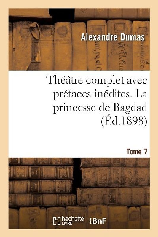 Théâtre Complet Avec Préfaces Inédites. T. 7 La Princesse de Bagdad