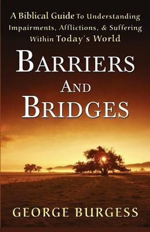 Barriers and Bridges: A Biblical Guide To Understanding, Impairments, Afflictions, & Suffering Within Today's World