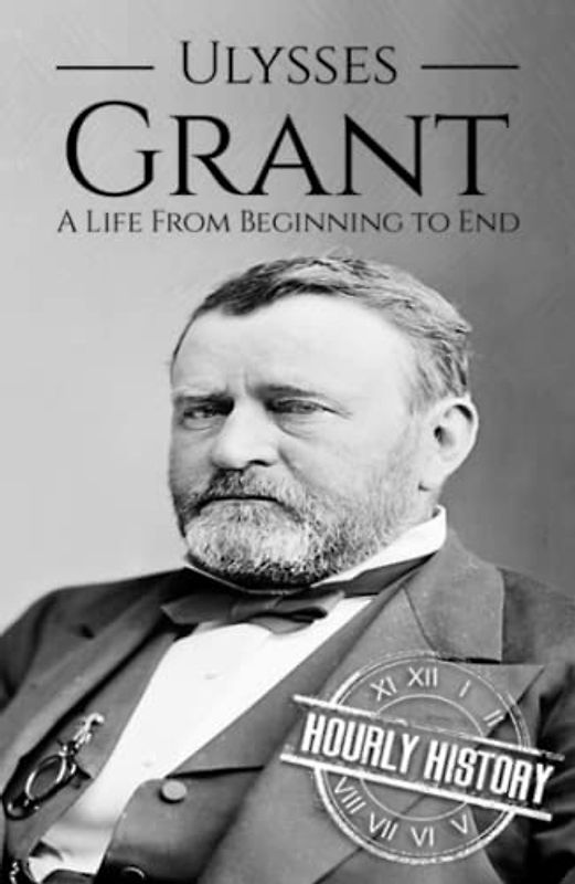 Ulysses S Grant: A Life from Beginning to End (Biographies of US Presidents)