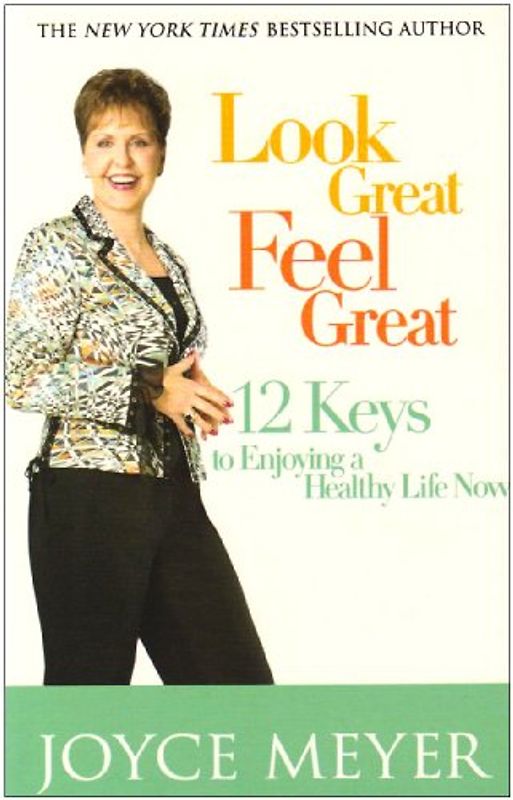 Look Great, Feel Great: 12 Keys to Enjoying a Healthy Life Now - Joyce Meyer