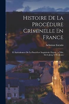 Histoire De La Procédure Criminelle En France: Et Spécialement De La Procédure Inquisitoire Depuis Le Xiiie Siècle Jusqu'à Nos Jours