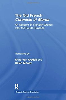The Old French Chronicle of Morea: An Account of Frankish Greece After the Fourth Crusade (Crusade Texts in Translation, Band 28)