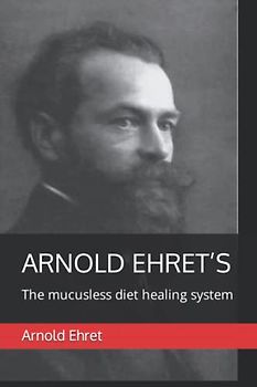 Arnold Ehret’s "The Mucusless Diet Healing System"