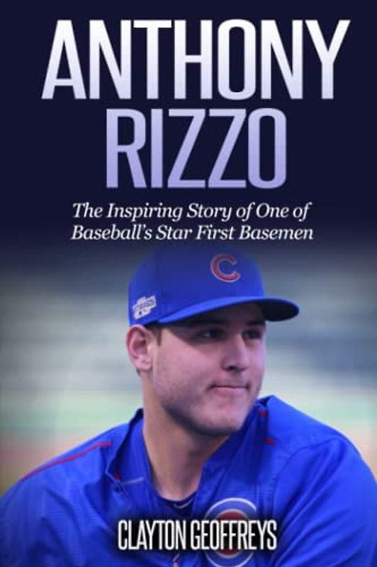 Anthony Rizzo: The Inspiring Story of One of Baseball's Star First Basemen (Baseball Biography Books)