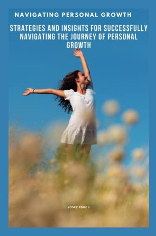 Navigating personal growth: Strategies and insights for successfully navigating the journey of personal growth