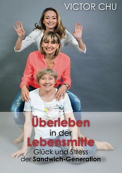 ÜBERLEBEN IN DER LEBENSMITTE: Glück und Stress der Sandwich-Generation - Chu, Dr. Victor