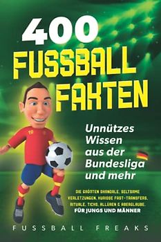 400 FUSSBALL-FAKTEN: Unnützes Wissen aus der Bundesliga und mehr - Die größten Skandale, seltsame Verletzungen, kuriose Fast-Transfers, Rituale, Ticks, Allüren & Aberglaube. *Für Jungs und Männer
