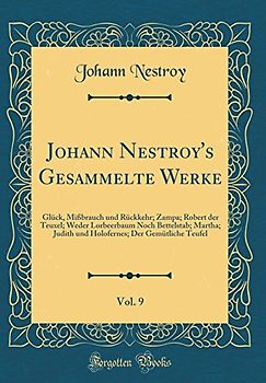 Johann Nestroy's Gesammelte Werke, Vol. 9: Glück, Mißbrauch Und Rückkehr; Zampa; Robert Der Teuxel; Weder Lorbeerbaum Noch Bettelstab; Martha; Judith