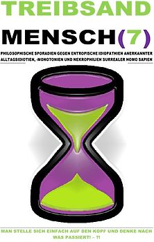 TREIBSAND / TREIBSANDMENSCH(7) – PHILOSOPHISCHE SPORADIEN GEGEN ENTROPISCHE IDIOPATHIEN SURREALER HOMO SAPIEN
