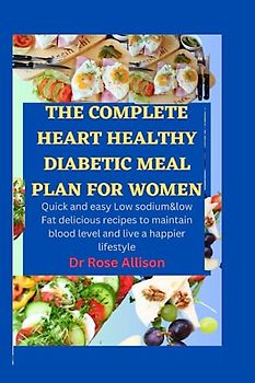 THE COMPLETE HEART HEALTHY DIABETIC MEAL PLAN FOR WOMEN: Quick and easy Low sodium & low fat delicious recipes to maintain blood level and live a happier lifestyle