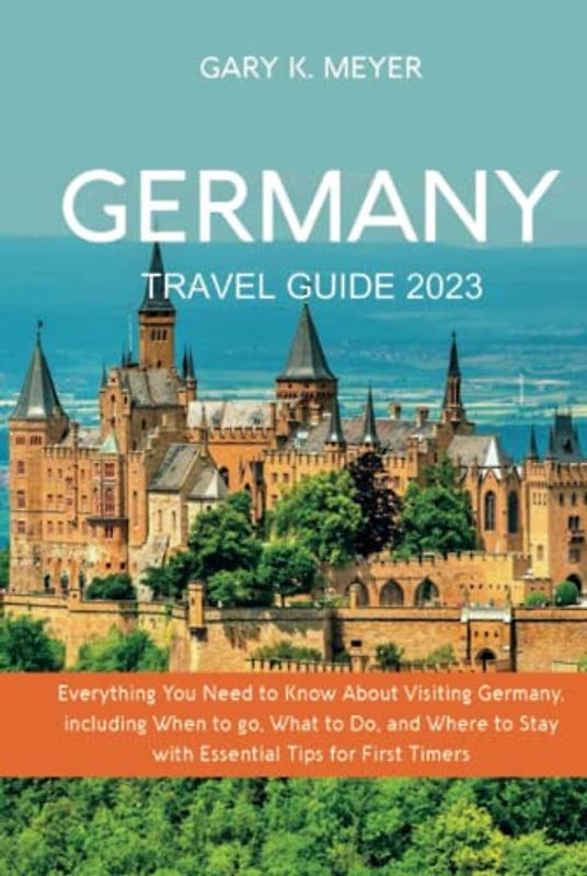 Germany Travel Guide 2023: Everything You Need to Know About Visiting Germany, including When to Go, What to Do, and Where to Stay with Essential Tips for First Timers