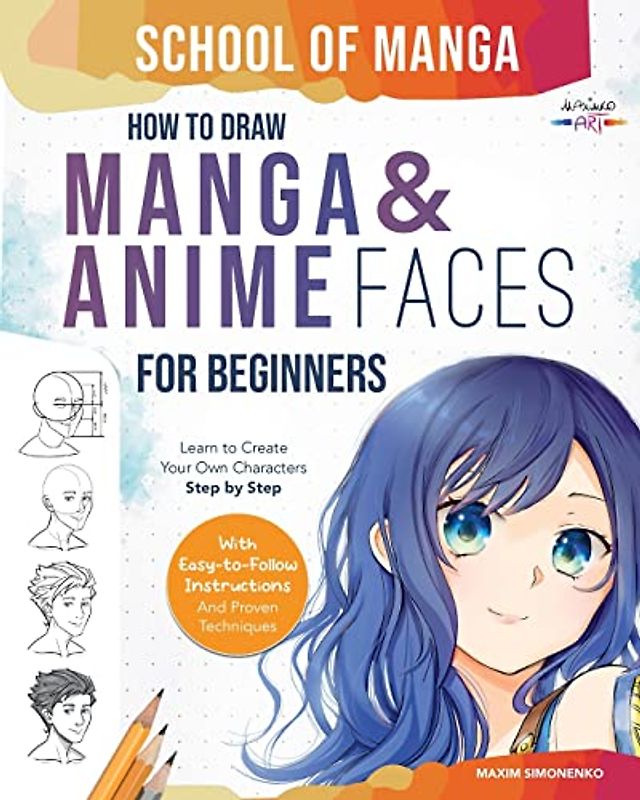 School of Manga: How To Draw Manga and Anime Faces for Beginners | Learn To Create Your Own Characters Step by Step With Easy-to-Follow Instructions and Proven Techniques