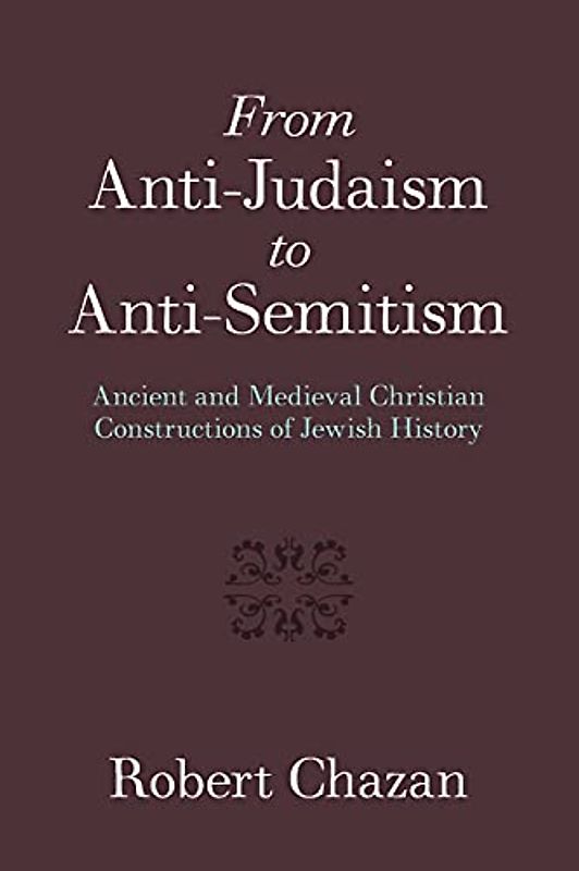 From Anti-Judaism to Anti-Semitism: Ancient and Medieval Christian Constructions of Jewish History