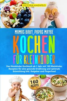 Mamas Baby, Papas maybe - Kochen für Kleinkinder: Das Kleinkinder Kochbuch ab 1 Jahr mit 160 Kleinkinder Rezepten für eine gesunde Ernährung und optimale Entwicklung Inkl. Ratgeber und Fingerfood