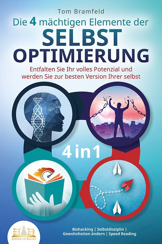 Die 4 mächtigen ELEMENTE DER SELBSTOPTIMIERUNG - Entfalten Sie Ihr volles Potenzial und werden Sie zur besten Version Ihrer selbst: Biohacking - Selbstdisziplin - Gewohnheiten ändern - Speed Reading