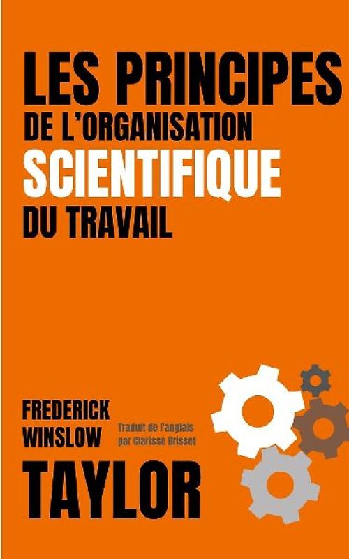 LES PRINCIPES DE L'ORGANISATION SCIENTIFIQUE DU TRAVAIL (version française avec biographie de l'auteur)