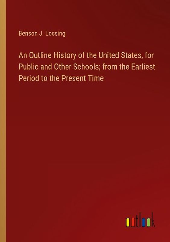 An Outline History of the United States, for Public and Other Schools; from the Earliest Period to the Present Time