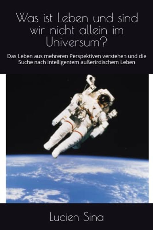 Was ist Leben und sind wir nicht allein im Universum?: Das Leben aus mehreren Perspektiven verstehen und die Suche nach intelligentem außerirdischem Leben