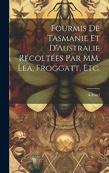 Fourmis de Tasmanie et D'Australie Récoltées par MM. Lea, Froggatt, etc.