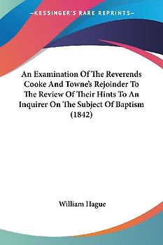 An Examination Of The Reverends Cooke And Towne's Rejoinder To The Review Of Their Hints To An Inquirer On The Subject Of Baptism (1842)