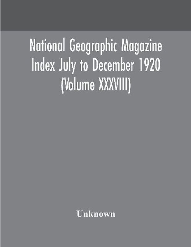 National Geographic Magazine Index July To December 1920 (Volume Xxxviii)