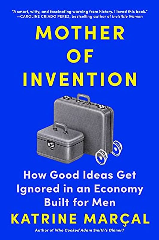 Mother of Invention: How Good Ideas Get Ignored in an Economy Built for Men