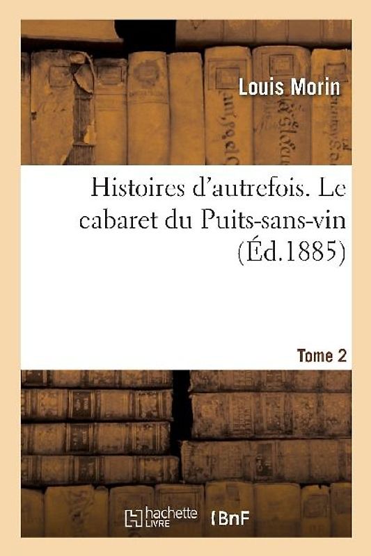 Histoires d'Autrefois. Tome 2. Le Cabaret Du Puits-Sans-Vin