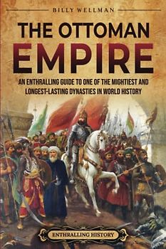 The Ottoman Empire: An Enthralling Guide to One of the Mightiest and Longest-Lasting Dynasties in World History (European History)