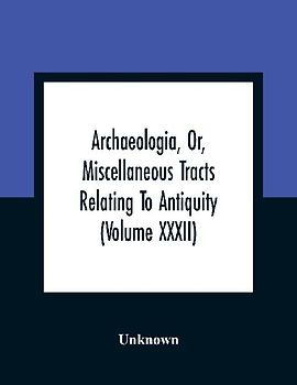 Archaeologia, Or, Miscellaneous Tracts Relating To Antiquity (Volume Xxxii)