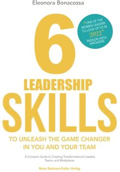 6 Leadership Skills to Unleash the Game Changer in You and Your Team: A Compact Guide to Creating Transformational Leaders, Teams and Workplaces