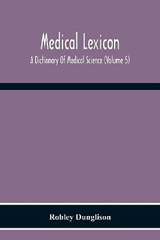 Medical Lexicon. A Dictionary Of Medical Science; Containing A Concise Explanation Of The Various Subjects And Terms Of Physiology, Pathology, Hygiene, Therapeutics, Pharmacology, Obstetrics, Medical Jurisprudence, &C., With The French And Other Synonymes