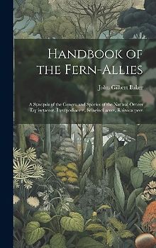 Handbook of the Fern-Allies: A Synopsis of the Genera and Species of the Natural Orders Equisetaceoe, Lycopodiaceoe, Selaginellaceoe, Rhizocarpeoe