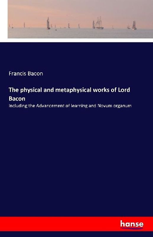 The physical and metaphysical works of Lord Bacon