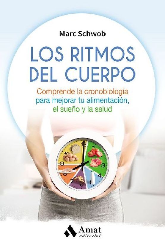 Los ritmos del cuerpo : comprende la cronobiología para mejorar tu alimentación, el sueño y la salud