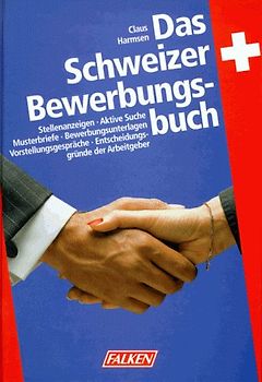 Das Schweizer Bewerbungsbuch. Stellenanzeigen, Aktive Suche, Musterbriefe, Bewerbungsunterlagen, Vorstellungsgespräch, Entscheidungsgründe der Arbeitgeber