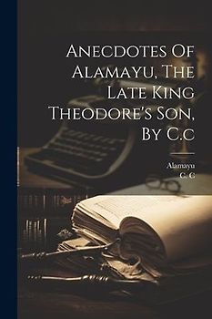 Anecdotes Of Alamayu, The Late King Theodore's Son, By C.c