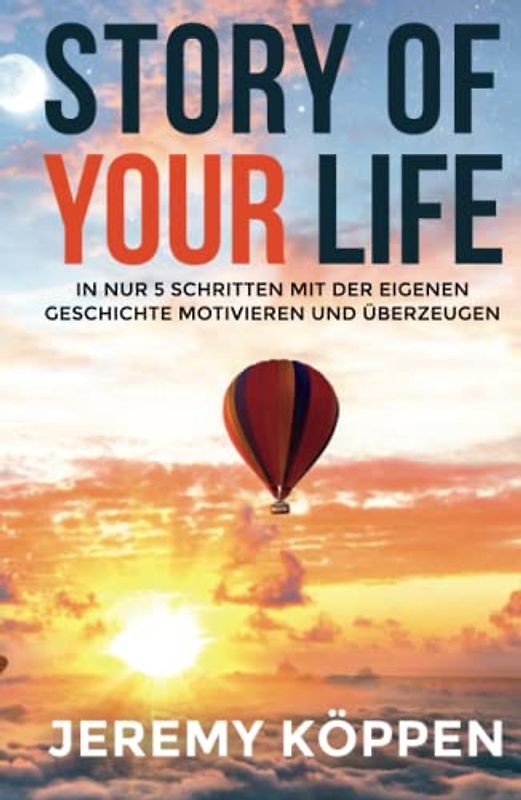 STORY OF YOUR LIFE: In nur 5 Schritten mit der eigenen Geschichte motivieren und überzeugen