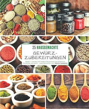 25 Hausgemachte Gewürzzubereitungen - Band 1: Leichte und leckere Rezepturen mit Kräutern, Gewürzen und mehr - amerikanischer Art
