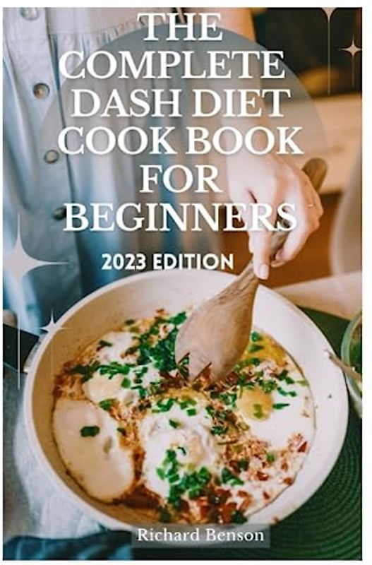 THE COMPLETE DASH DIET COOK BOOK FOR BEGINNERS (2023 EDITION)