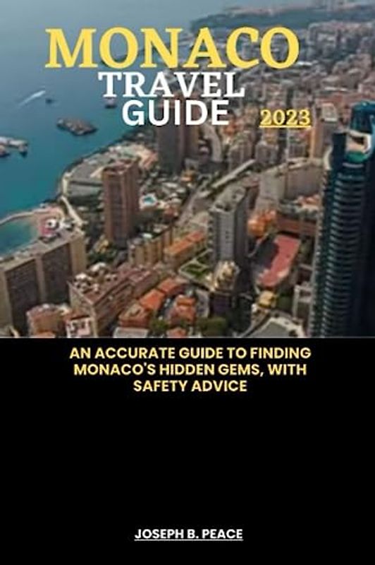 MONACO TRAVEL GUIDE 2023: An accurate guide to finding Monaco's hidden gems, with safety advice