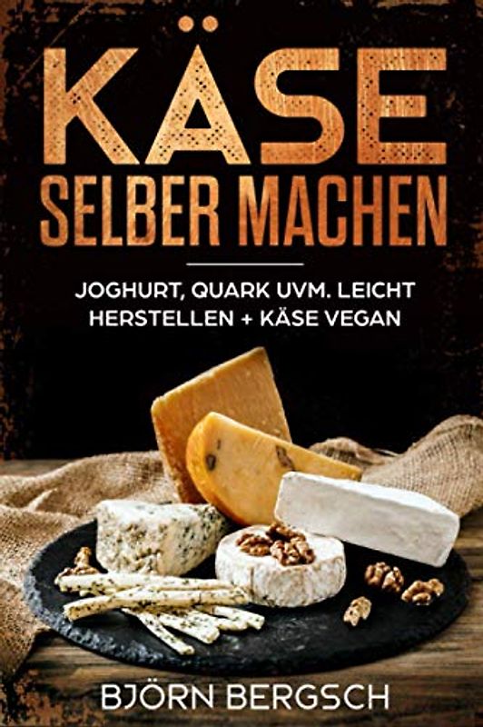 Käse selber machen: Joghurt, Quark uvm. leicht herstellen und Käse Vegan