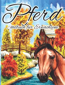 Pferd Malbuch für Erwachsene: Ein Malbuch für Erwachsene mit schönen Pferden, entspannenden Naturszenen und friedlich